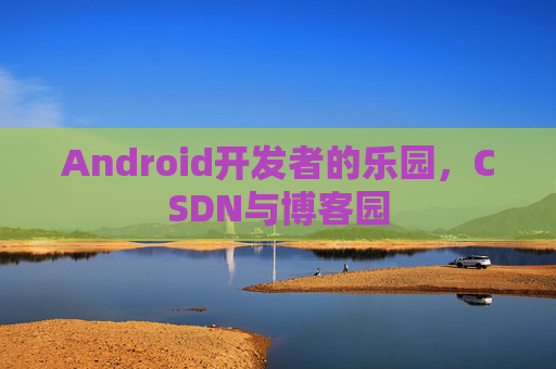 Android开发者的乐园,CSDN与博客园