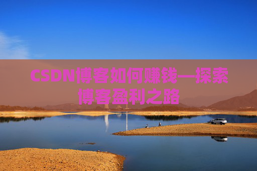 CSDN博客如何赚钱—探索博客盈利之路